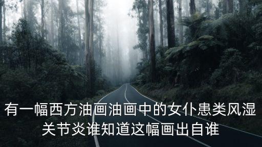 有一幅西方油畫油畫中的女仆患類風(fēng)濕關(guān)節(jié)炎誰知道這幅畫出自誰