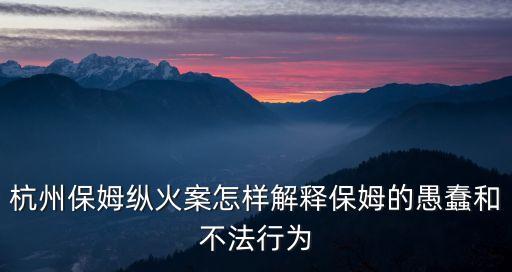 杭州保姆縱火案怎樣解釋保姆的愚蠢和不法行為