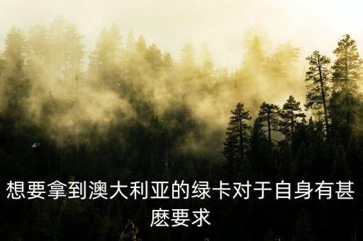 想要拿到澳大利亞的綠卡對(duì)于自身有甚麼要求