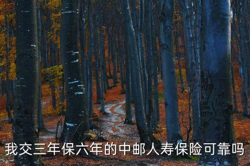 我交三年保六年的中郵人壽保險(xiǎn)可靠嗎