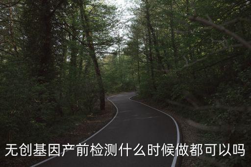 無創(chuàng)基因產(chǎn)前檢測什么時(shí)候做都可以嗎