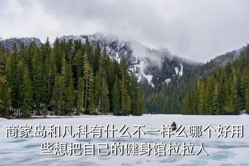 商家島和凡科有什么不一樣么哪個好用些想把自己的健身館拉拉人