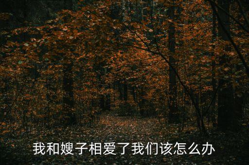 我和嫂嫂，我和嫂子相愛了我們該怎么辦
