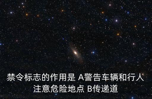 禁令標(biāo)志的作用是 A警告車(chē)輛和行人注意危險(xiǎn)地點(diǎn) B傳遞道