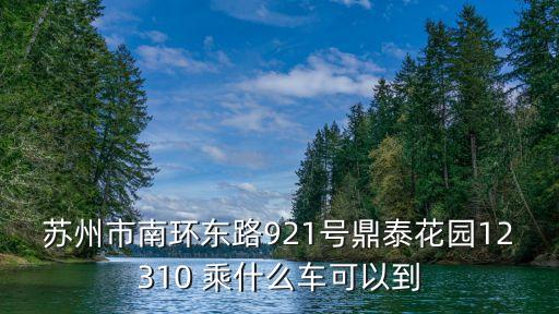 鼎泰花園，蘇州市南環(huán)東路921號(hào)鼎泰花園12310 乘什么車可以到