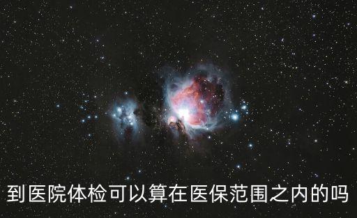到醫(yī)院體檢可以算在醫(yī)保范圍之內(nèi)的嗎