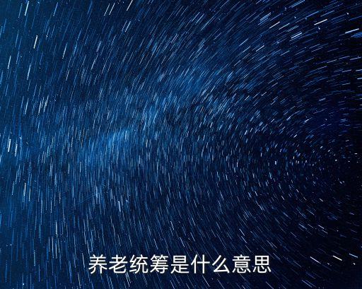 統(tǒng)籌的含義，機(jī)關(guān)單位養(yǎng)老保險(xiǎn)統(tǒng)籌是什么意思