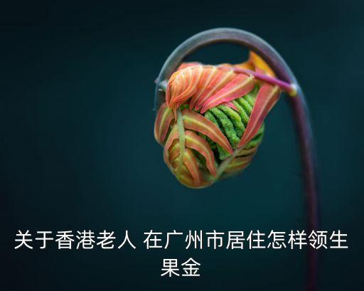 關(guān)于香港老人 在廣州市居住怎樣領(lǐng)生果金