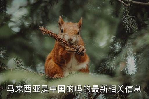 馬來西亞是中國(guó)的嗎的最新相關(guān)信息