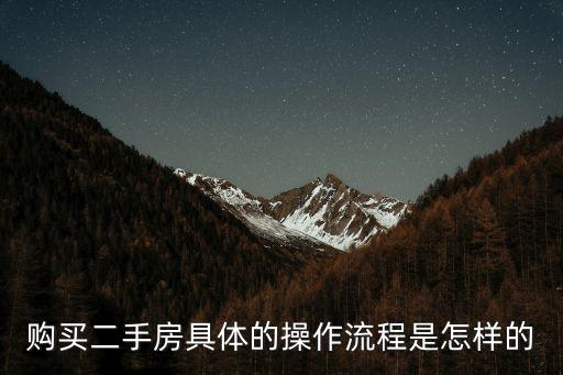 購買二手房流程，購買二手房具體的操作流程是怎樣的