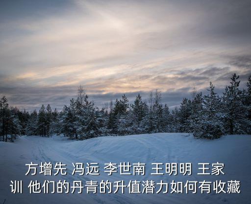 方增先 馮遠(yuǎn) 李世南 王明明 王家訓(xùn) 他們的丹青的升值潛力如何有收藏
