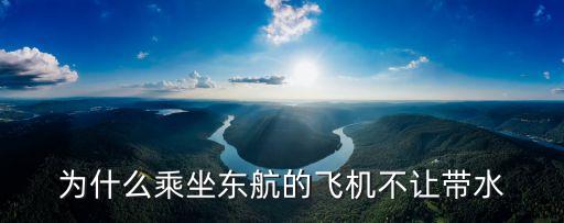 為什么乘坐東航的飛機不讓帶水