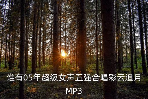 誰(shuí)有05年超級(jí)女聲五強(qiáng)合唱彩云追月MP3
