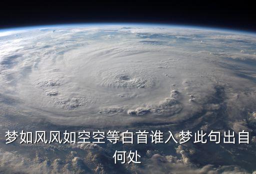 夢(mèng)如風(fēng)風(fēng)如空空等白首誰(shuí)入夢(mèng)此句出自何處