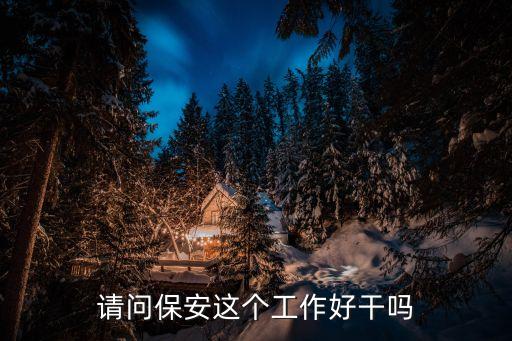我是小保安，小區(qū)保安工作好做嗎我今年22歲準備做這份工作工資一般