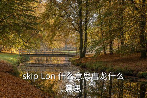 skip Lon 什么意思曹龍什么意思