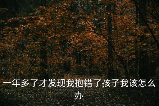 一年多了才發(fā)現(xiàn)我抱錯了孩子我該怎么辦