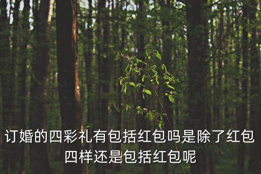 訂婚的四彩禮有包括紅包嗎是除了紅包四樣還是包括紅包呢