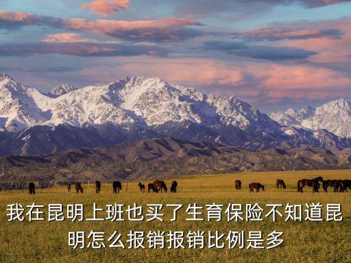 我在昆明上班也買(mǎi)了生育保險(xiǎn)不知道昆明怎么報(bào)銷(xiāo)報(bào)銷(xiāo)比例是多