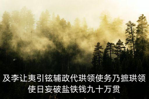 及李讓夷引鉉輔政代珙領(lǐng)使務(wù)乃摭珙領(lǐng)使日妄破鹽鐵錢九十萬(wàn)貫
