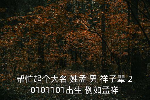 幫忙起個(gè)大名 姓孟 男 祥子輩 20101101出生 例如孟祥
