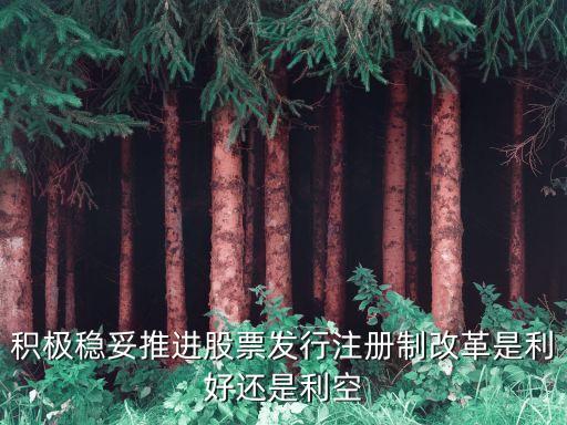 積極穩(wěn)妥推進(jìn)股票發(fā)行注冊制改革是利好還是利空