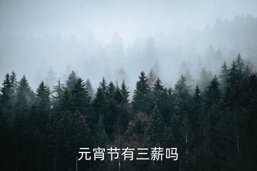 元宵節(jié)有三薪嗎，元宵節(jié)算三倍工資嗎