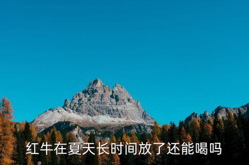 紅牛保質(zhì)期多久，紅牛在夏天長時間放了還能喝嗎