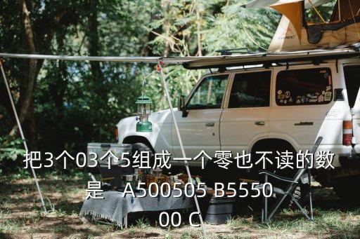 把3個03個5組成一個零也不讀的數(shù)是   A500505 B555000 C