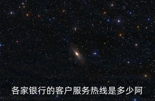 各大銀行客服電話，各家銀行的客戶服務(wù)熱線是多少阿