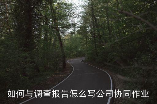 協(xié)同作業(yè)，如何與調(diào)查報告怎么寫公司協(xié)同作業(yè)