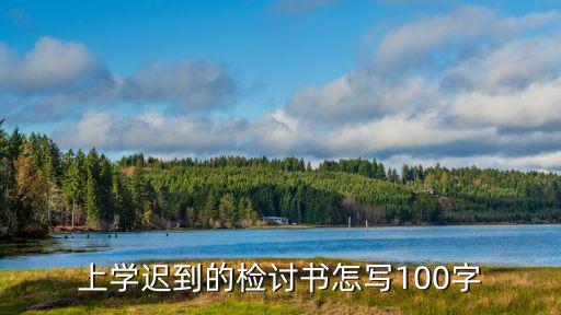 遲到的，上學遲到的檢討書怎寫100字