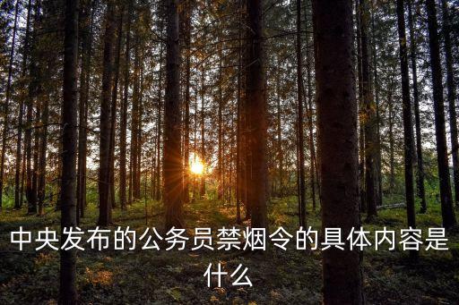 禁煙令，中央發(fā)布的公務(wù)員禁煙令的具體內(nèi)容是什么