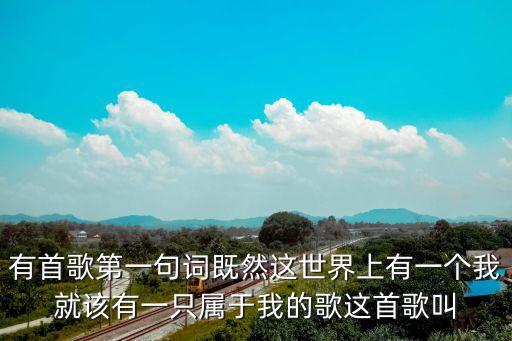 有一個我，有首歌第一句詞既然這世界上有一個我就該有一只屬于我的歌這首歌叫