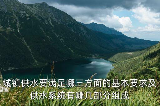 城鎮(zhèn)供水要滿足哪三方面的基本要求及供水系統(tǒng)有哪幾部分組成