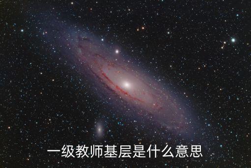 一級(jí)教師基層是什么意思
