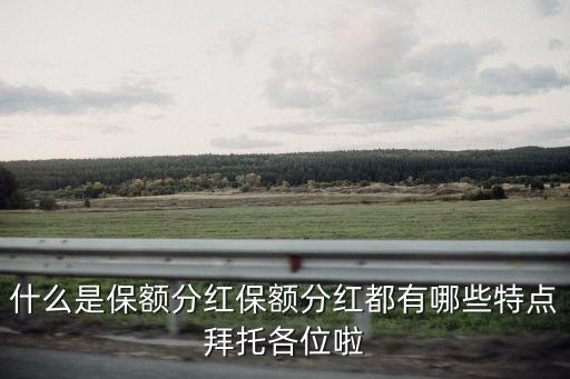 保額分紅，什么是保額分紅保額分紅都有哪些特點(diǎn)拜托各位啦