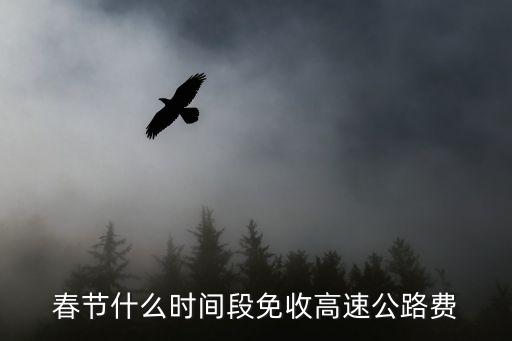過年高速免費(fèi)時(shí)間，春節(jié)什么時(shí)間段免收高速公路費(fèi)