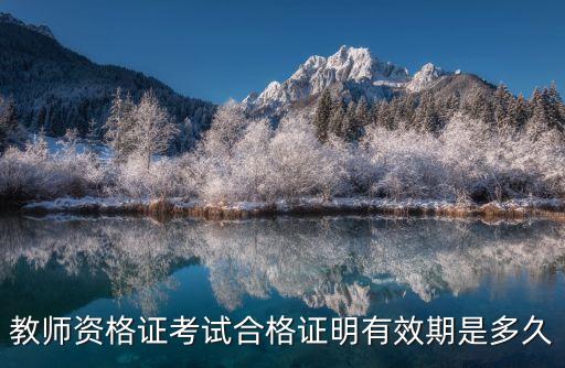 教資有效期，教師資格證考試合格證明有效期是多久
