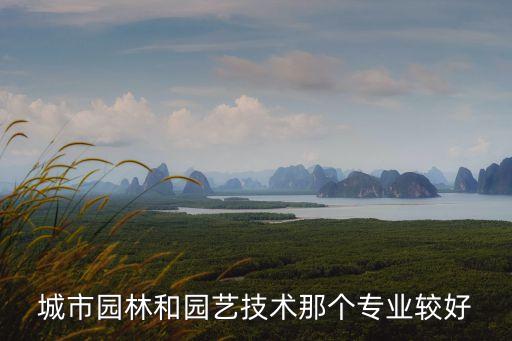 城市園林和園藝技術(shù)那個(gè)專業(yè)較好