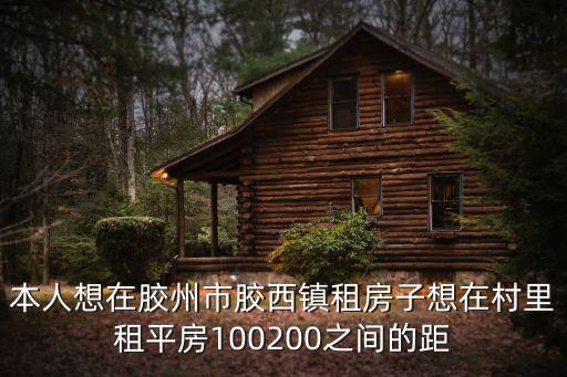 本人想在膠州市膠西鎮(zhèn)租房子想在村里租平房100200之間的距