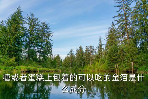 金箔蛋糕，糖或者蛋糕上包著的可以吃的金箔是什么成分