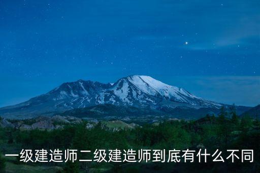 一級建造師二級建造師到底有什么不同
