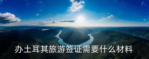 辦土耳其旅游簽證需要什么材料