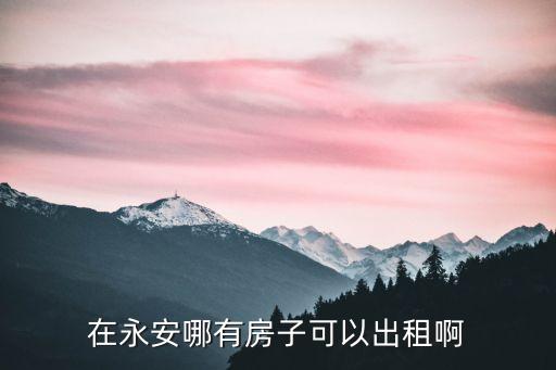 在永安哪有房子可以出租啊