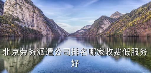 北京勞務(wù)派遣公司排名哪家收費(fèi)低服務(wù)好