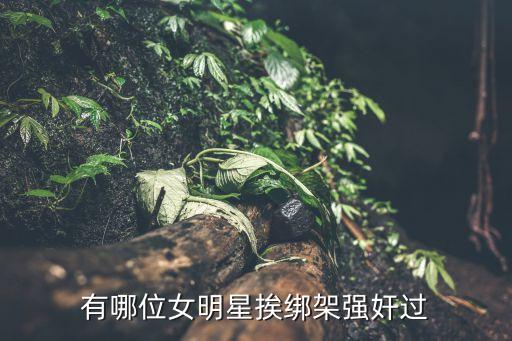 有哪位女明星挨綁架強奸過