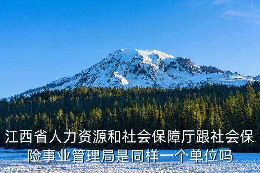 江西省人力資源和社會(huì)保障廳跟社會(huì)保險(xiǎn)事業(yè)管理局是同樣一個(gè)單位嗎