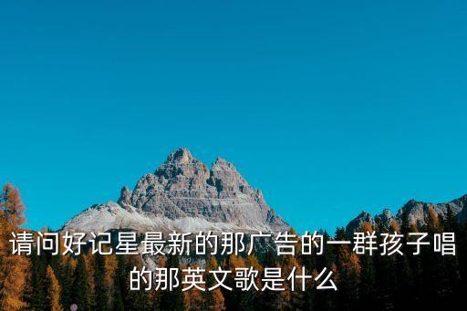 好記星廣告，請問最新的那廣告的一群孩子唱的那英文歌是什么