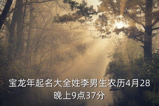 李昕睿，寶龍年起名大全姓李男生農歷4月28晚上9點37分